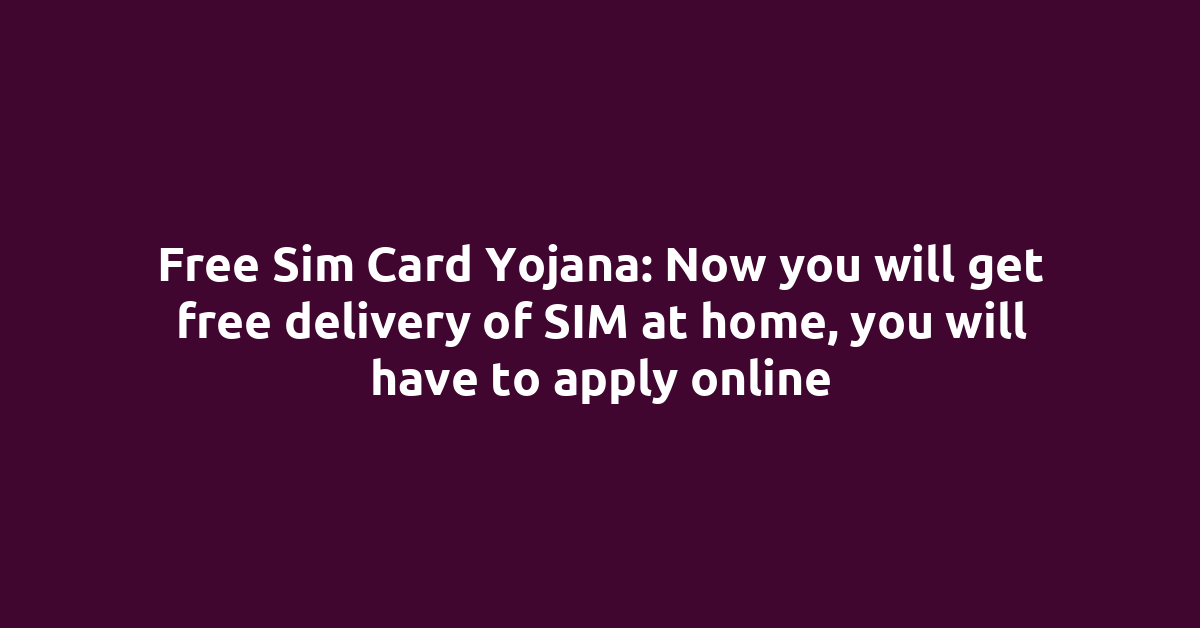 Free Sim Card Yojana: Now you will get free delivery of SIM at home, you will have to apply online