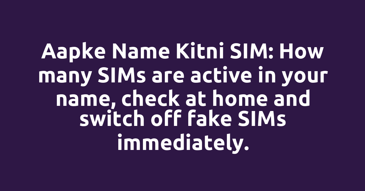 Aapke Name Kitni SIM: How many SIMs are active in your name, check at home and switch off fake SIMs immediately.