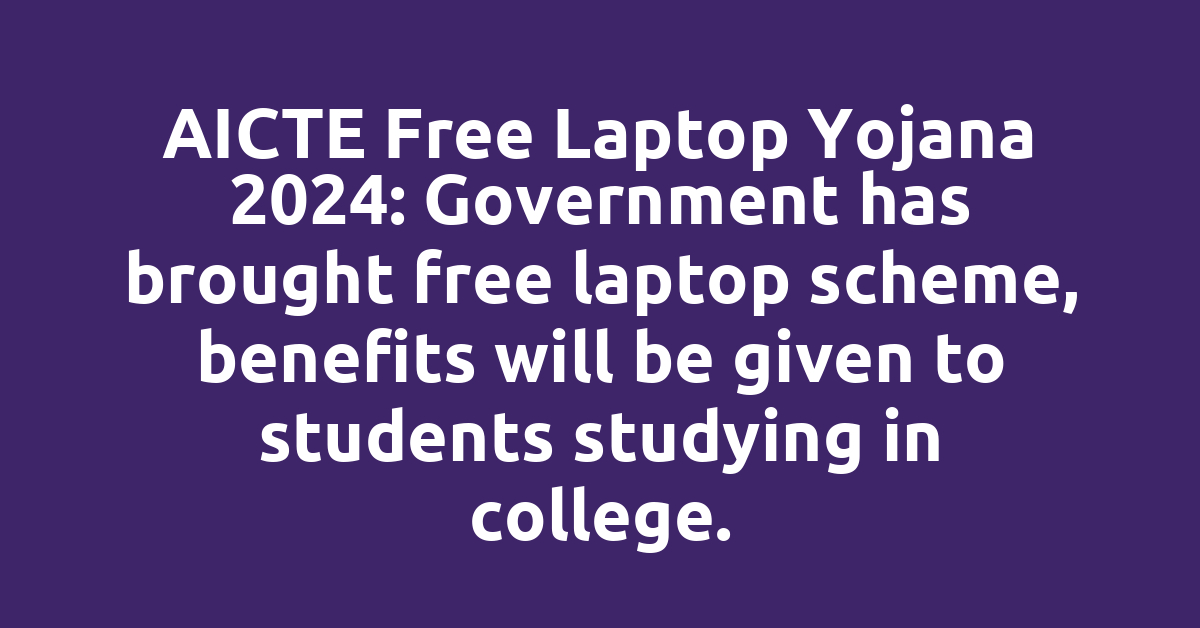 AICTE Free Laptop Yojana 2024: Government has brought free laptop scheme, benefits will be given to students studying in college.