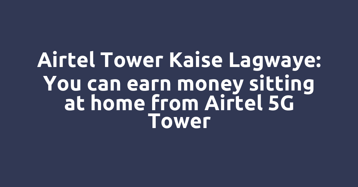 Airtel Tower Kaise Lagwaye: You can earn money sitting at home from Airtel 5G Tower