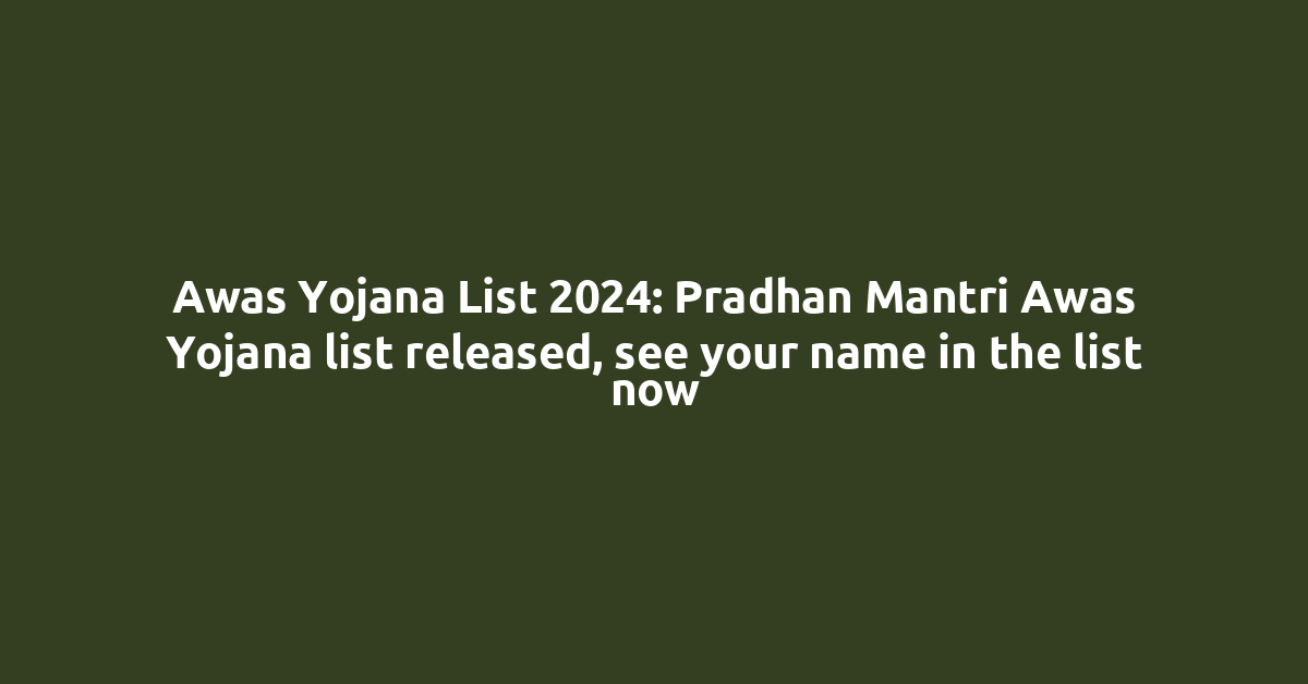 Awas Yojana List 2024: Pradhan Mantri Awas Yojana list released, see your name in the list now