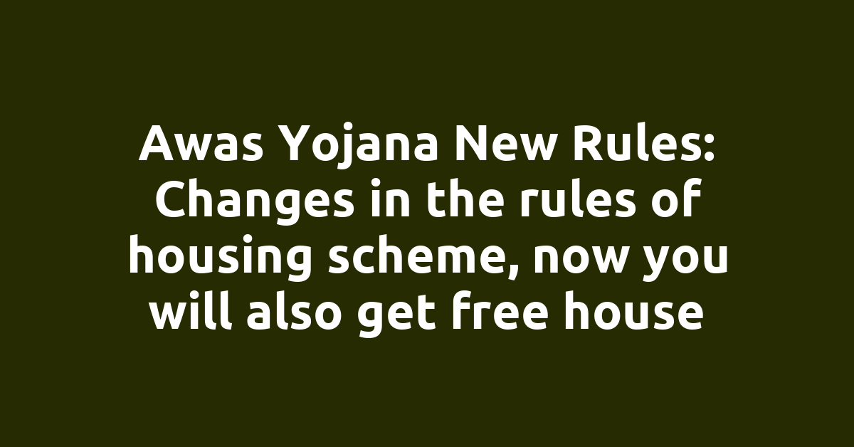 Awas Yojana New Rules: Changes in the rules of housing scheme, now you will also get free house