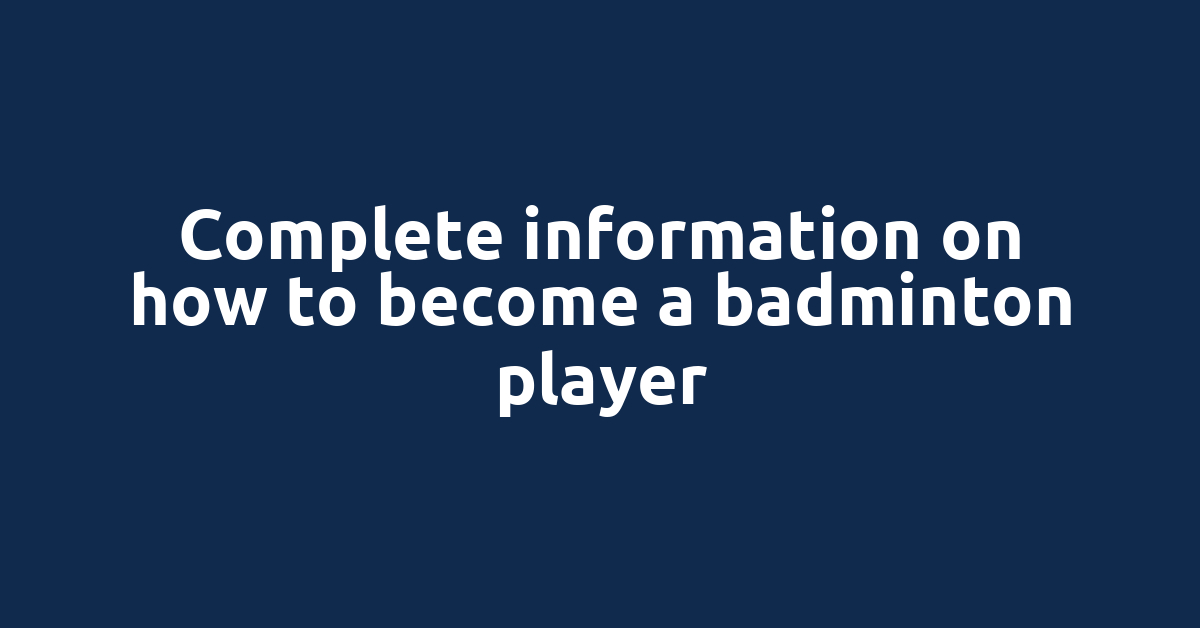 Complete information on how to become a badminton player