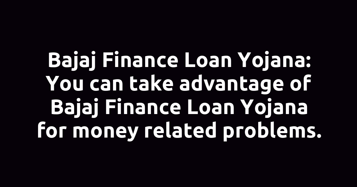 Bajaj Finance Loan Yojana: You can take advantage of Bajaj Finance Loan Yojana for money related problems.