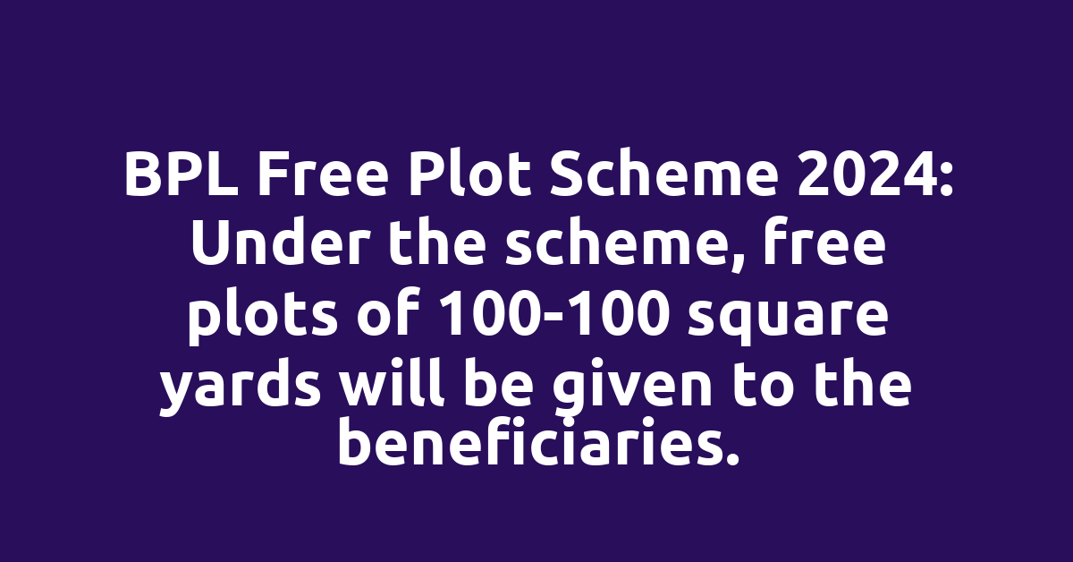 BPL Free Plot Scheme 2024: Under the scheme, free plots of 100-100 square yards will be given to the beneficiaries.