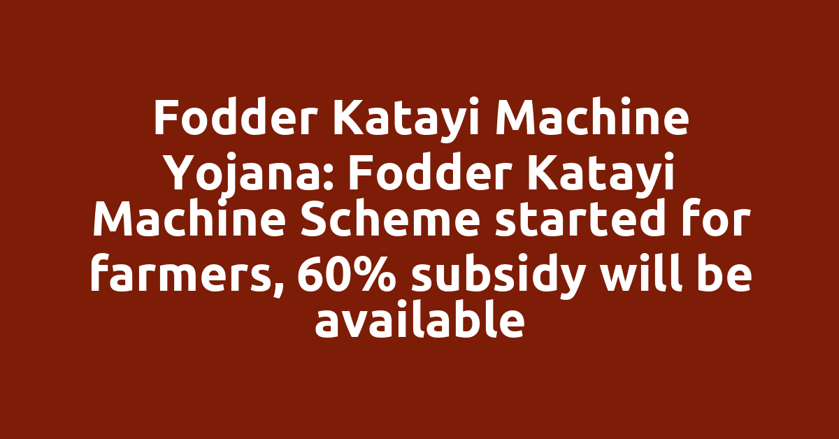 Fodder Katayi Machine Yojana: Fodder Katayi Machine Scheme started for farmers, 60% subsidy will be available