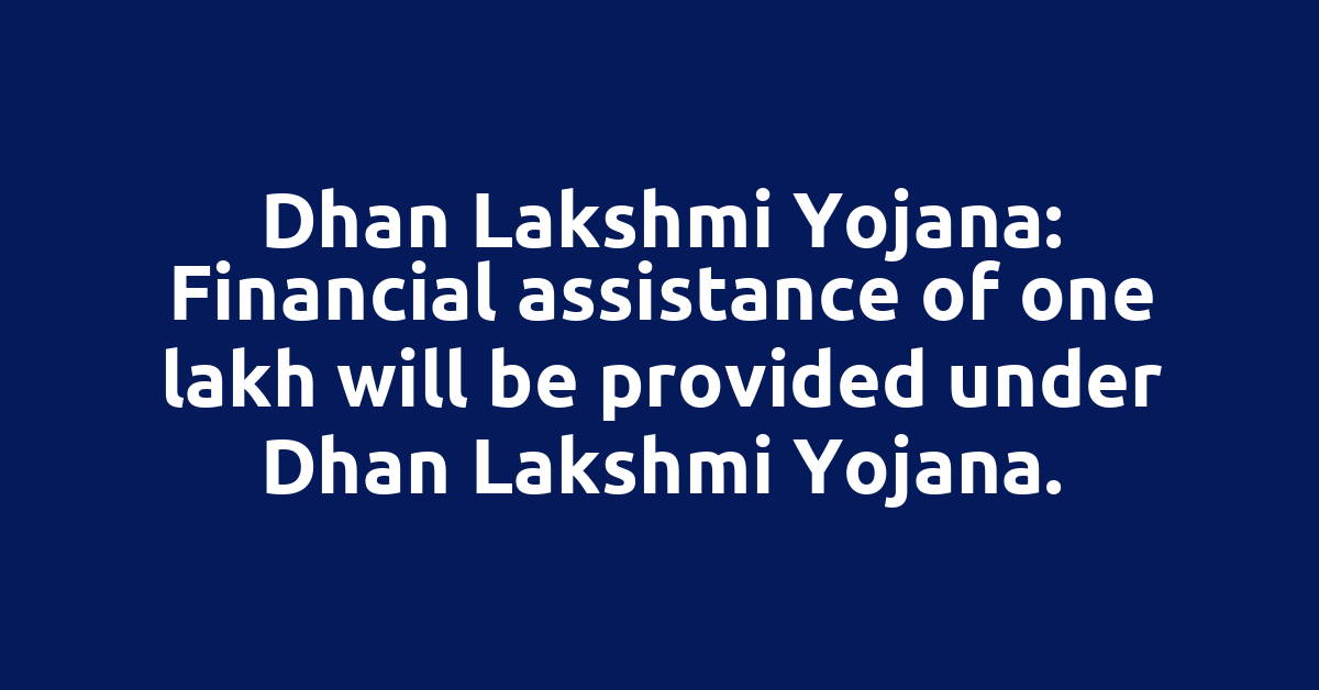Dhan Lakshmi Yojana: Financial assistance of one lakh will be provided under Dhan Lakshmi Yojana.