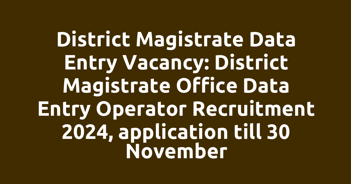 District Magistrate Data Entry Vacancy: District Magistrate Office Data Entry Operator Recruitment 2024, application till 30 November