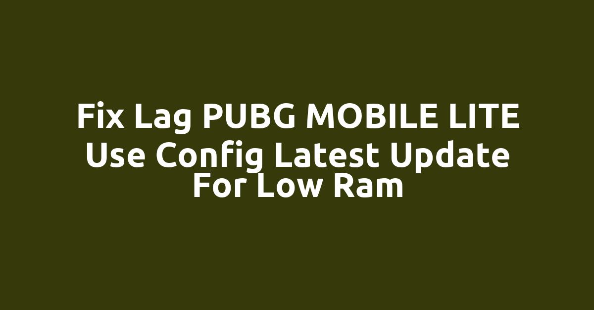 Fix Lag PUBG MOBILE LITE Use Config Latest Update For Low Ram
