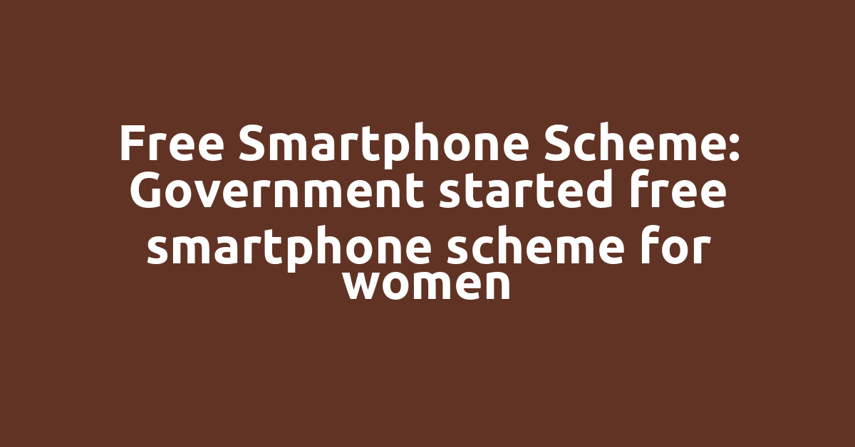 Free Smartphone Scheme: Government started free smartphone scheme for women