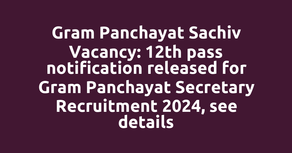 Gram Panchayat Sachiv Vacancy: 12th pass notification released for Gram Panchayat Secretary Recruitment 2024, see details