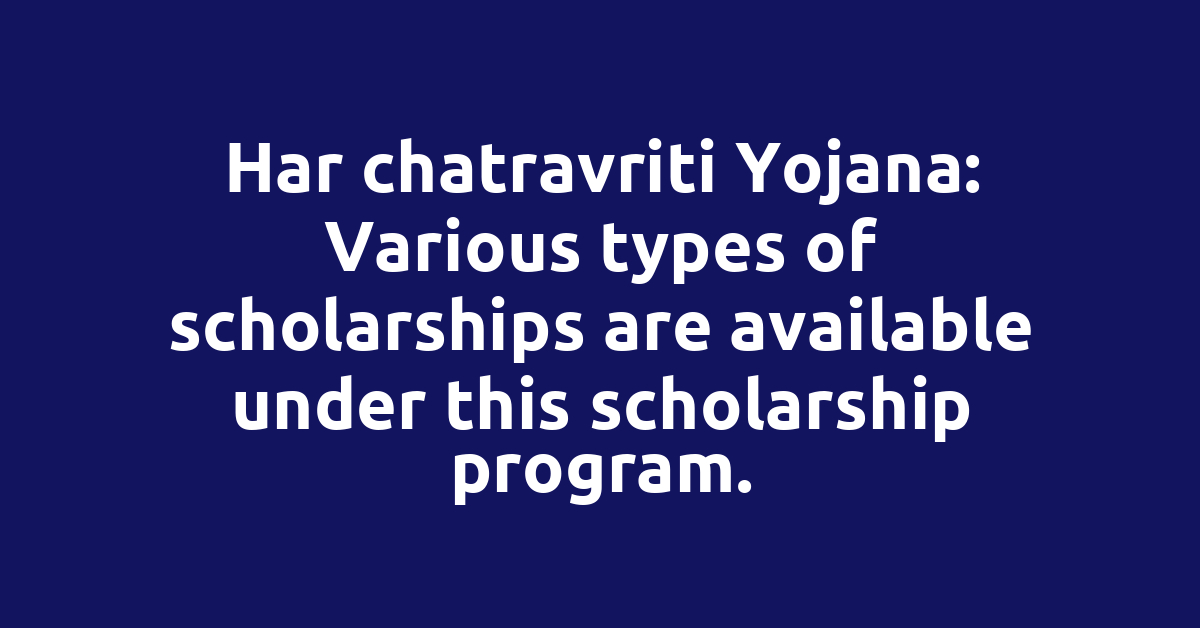 Har chatravriti Yojana: Various types of scholarships are available under this scholarship program.