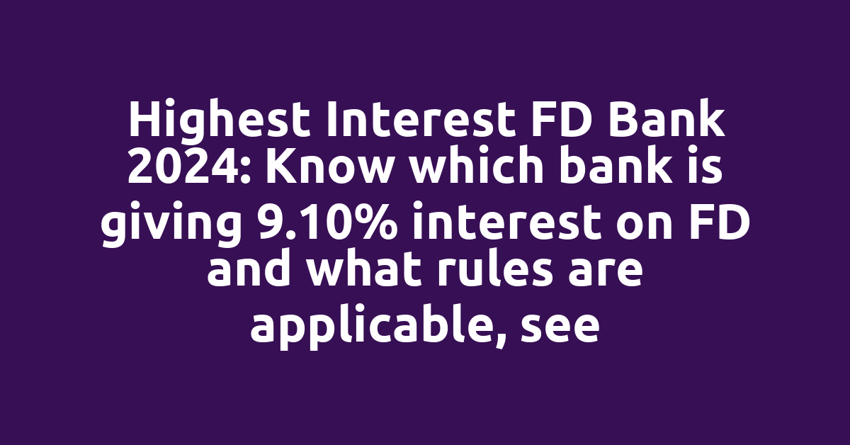 Highest Interest FD Bank 2024: Know which bank is giving 9.10% interest on FD and what rules are applicable, see