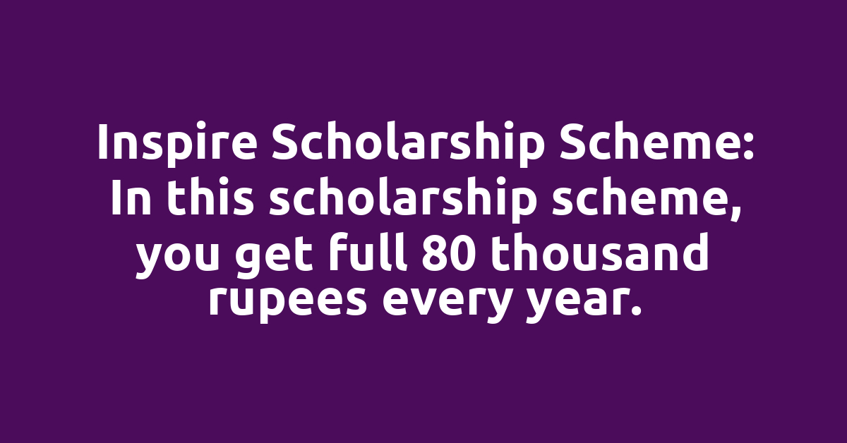 Inspire Scholarship Scheme: In this scholarship scheme, you get full 80 thousand rupees every year.