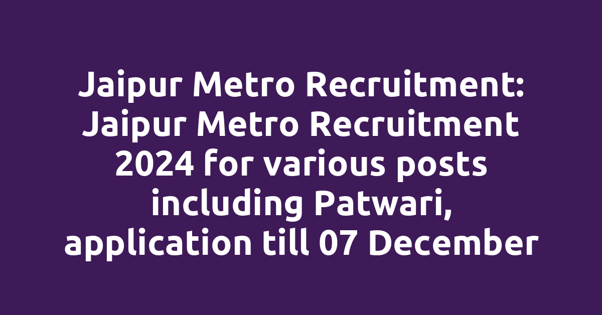 Jaipur Metro Recruitment: Jaipur Metro Recruitment 2024 for various posts including Patwari, application till 07 December