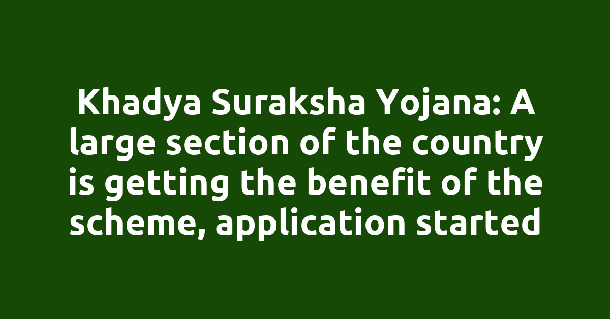 Khadya Suraksha Yojana: A large section of the country is getting the benefit of the scheme, application started