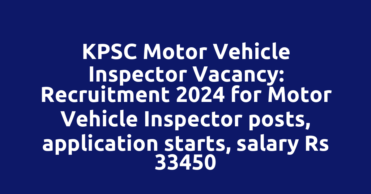 KPSC Motor Vehicle Inspector Vacancy: Recruitment 2024 for Motor Vehicle Inspector posts, application starts, salary Rs 33450