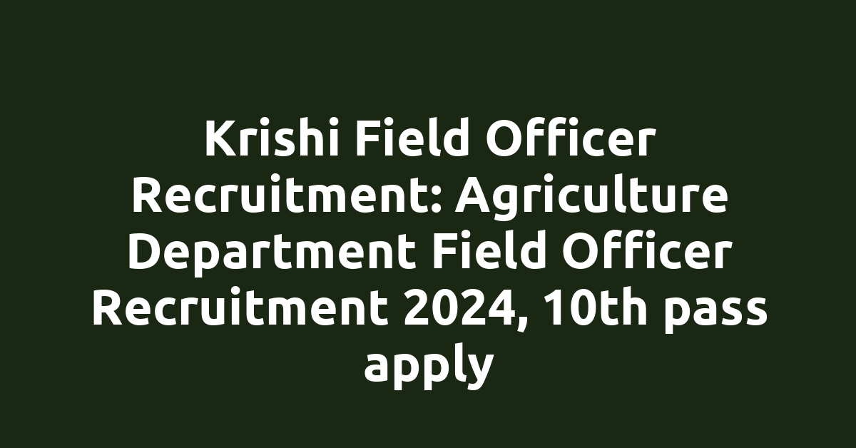 Krishi Field Officer Recruitment: Agriculture Department Field Officer Recruitment 2024, 10th pass apply
