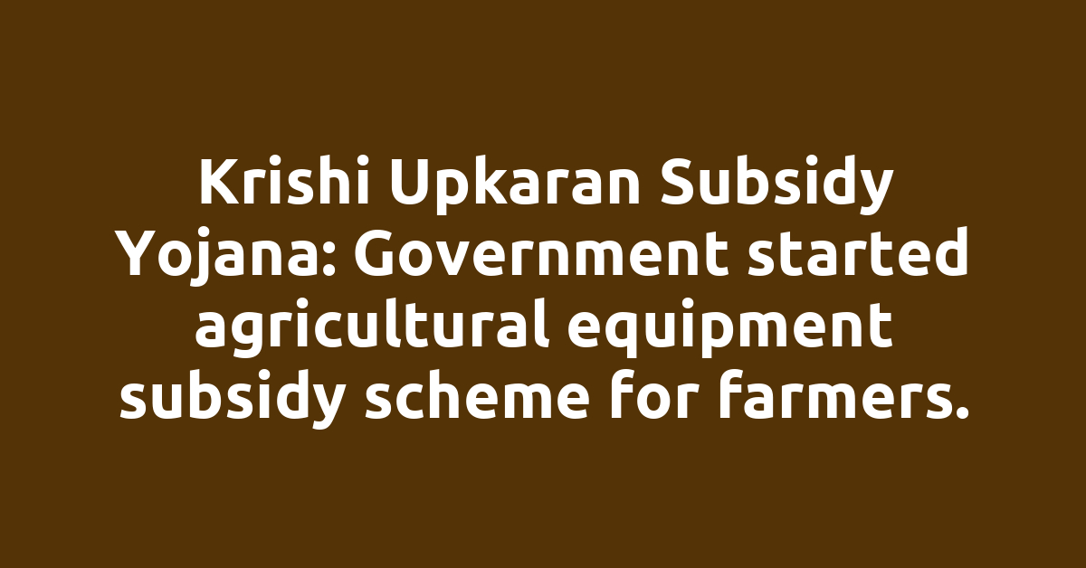 Krishi Upkaran Subsidy Yojana: Government started agricultural equipment subsidy scheme for farmers.