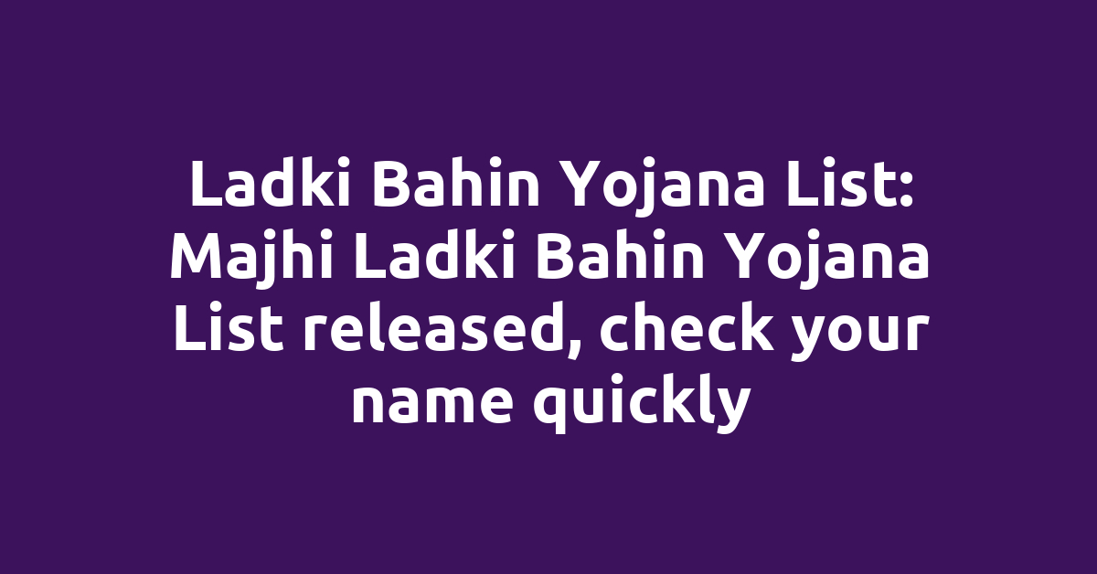 Ladki Bahin Yojana List: Majhi Ladki Bahin Yojana List released, check your name quickly