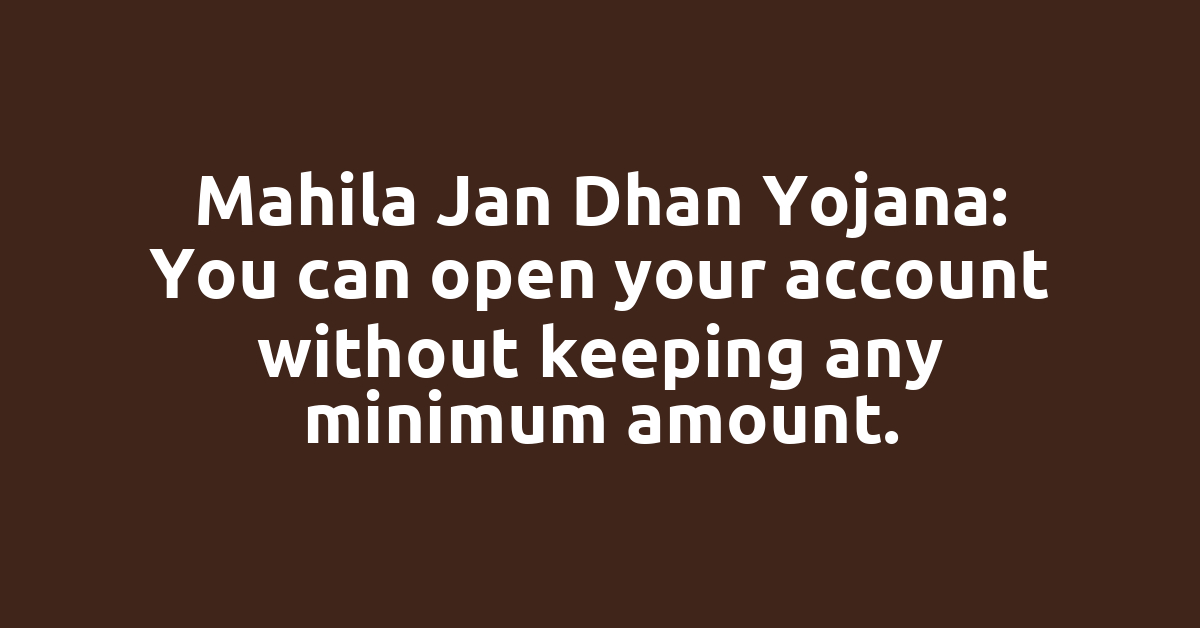 Mahila Jan Dhan Yojana: You can open your account without keeping any minimum amount.