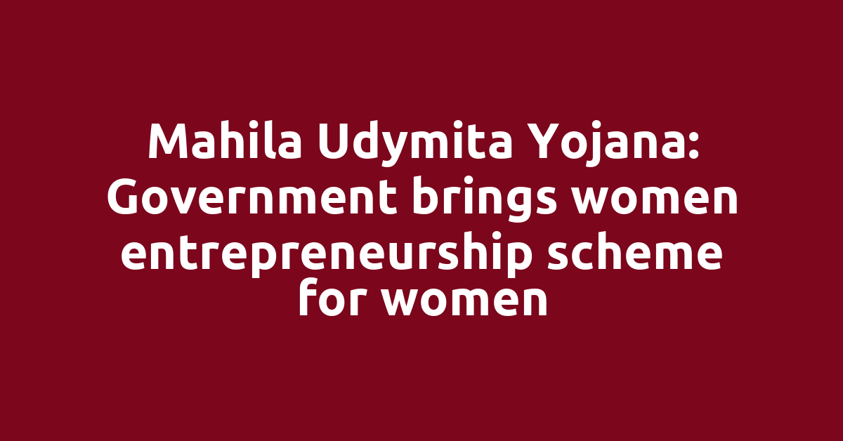 Mahila Udymita Yojana: Government brings women entrepreneurship scheme for women