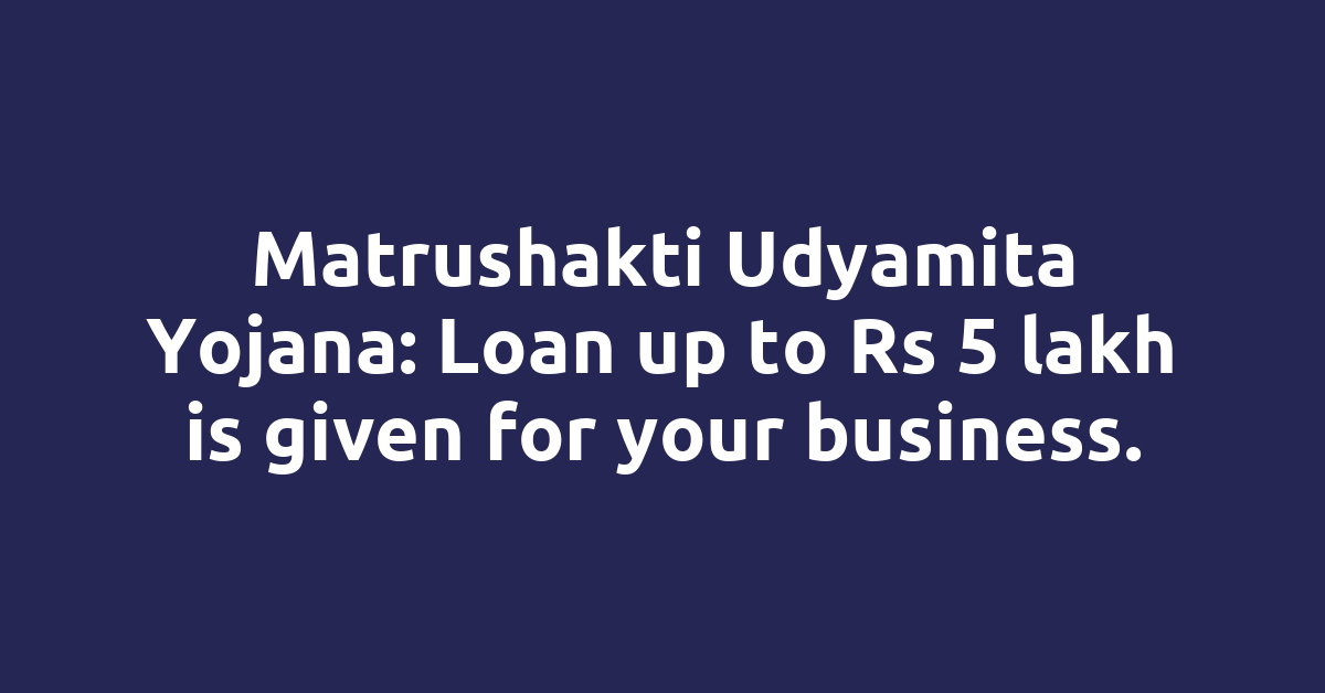Matrushakti Udyamita Yojana: Loan up to Rs 5 lakh is given for your business.