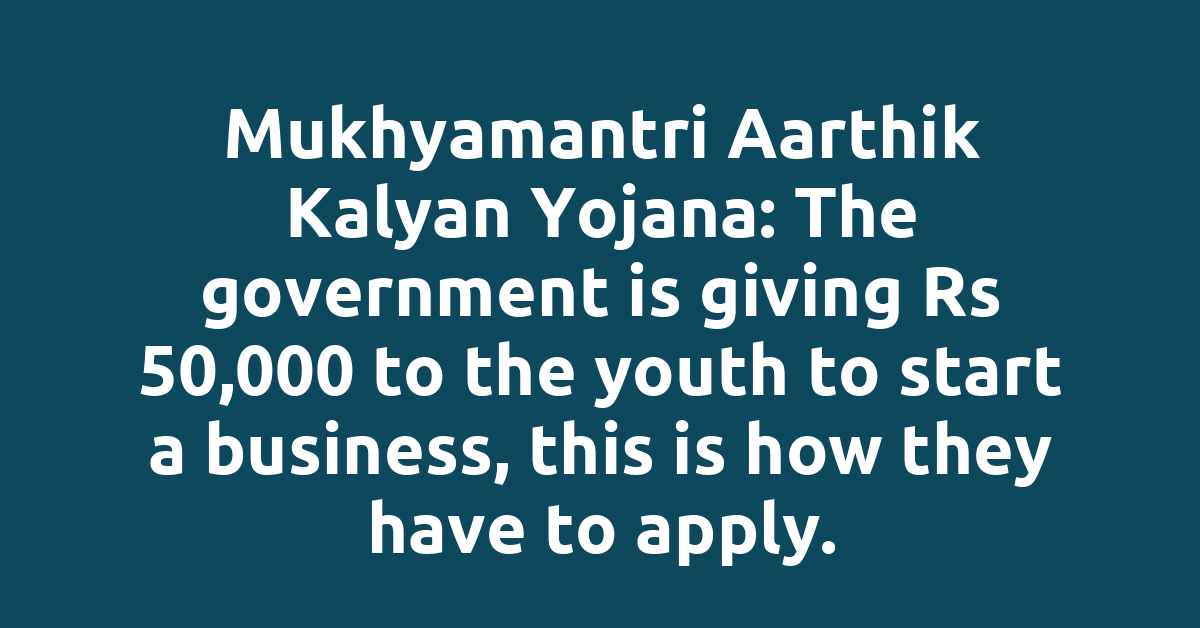 Mukhyamantri Aarthik Kalyan Yojana: The government is giving Rs 50,000 to the youth to start a business, this is how they have to apply.
