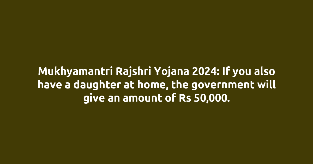 Mukhyamantri Rajshri Yojana 2024: If you also have a daughter at home, the government will give an amount of Rs 50,000.