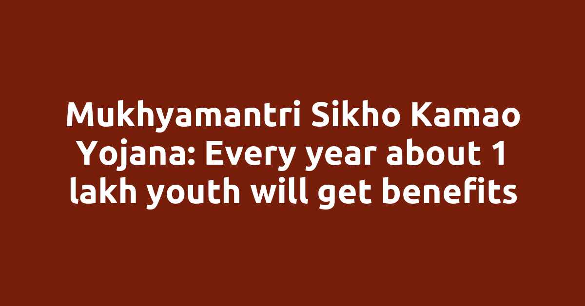 Mukhyamantri Sikho Kamao Yojana: Every year about 1 lakh youth will get benefits