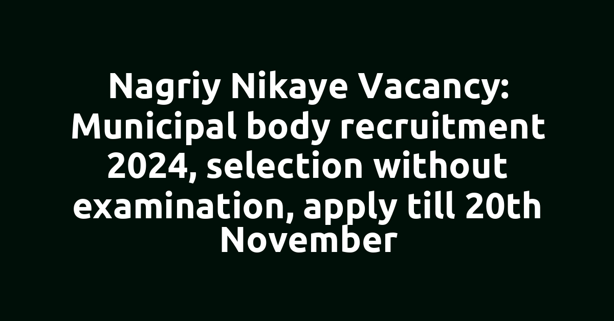 Nagriy Nikaye Vacancy: Municipal body recruitment 2024, selection without examination, apply till 20th November