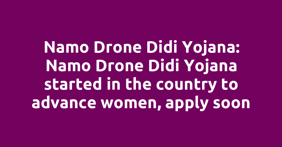 Namo Drone Didi Yojana: Namo Drone Didi Yojana started in the country to advance women, apply soon