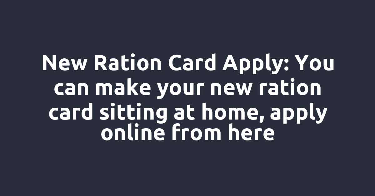 New Ration Card Apply: You can make your new ration card sitting at home, apply online from here