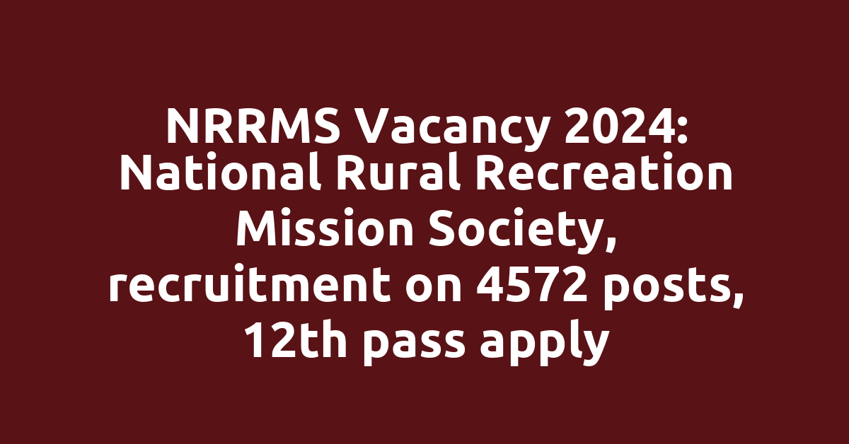 NRRMS Vacancy 2024: National Rural Recreation Mission Society, recruitment on 4572 posts, 12th pass apply