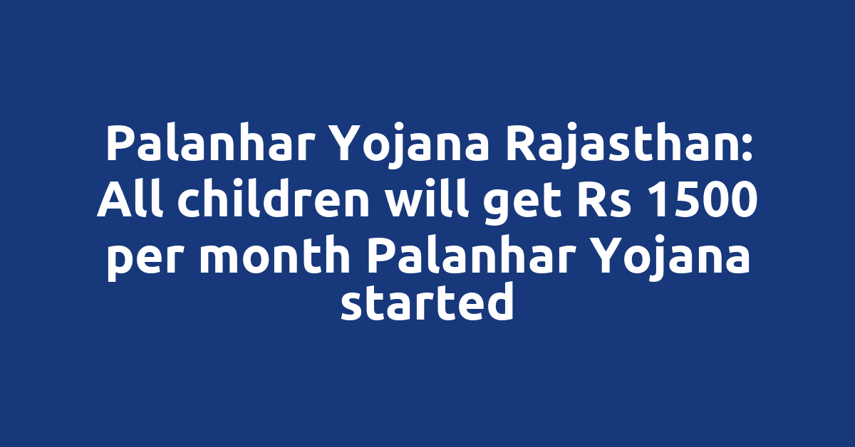 Palanhar Yojana Rajasthan: All children will get Rs 1500 per month Palanhar Yojana started
