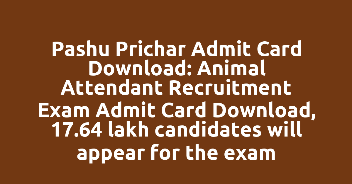Pashu Prichar Admit Card Download: Animal Attendant Recruitment Exam Admit Card Download, 17.64 lakh candidates will appear for the exam