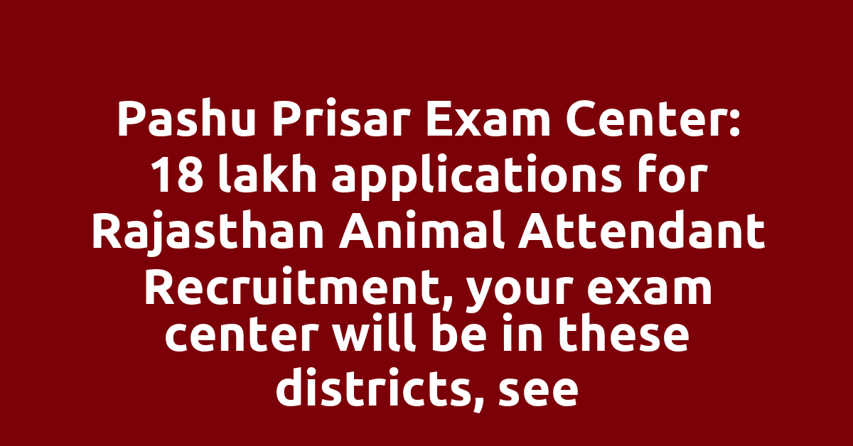Pashu Prisar Exam Center: 18 lakh applications for Rajasthan Animal Attendant Recruitment, your exam center will be in these districts, see