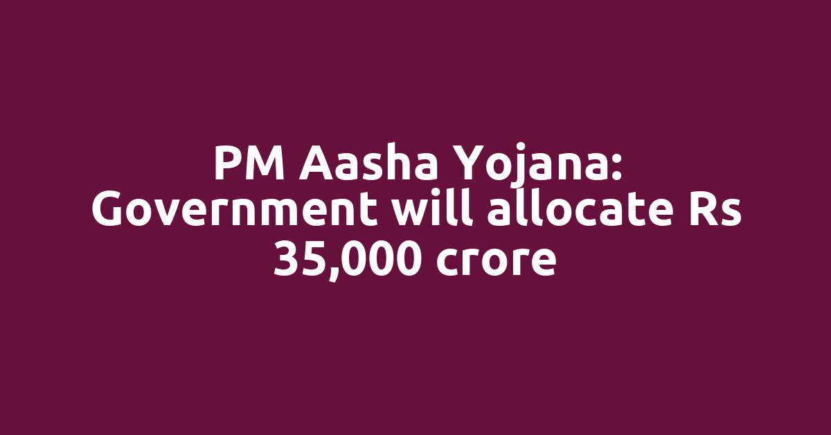 PM Aasha Yojana: Government will allocate Rs 35,000 crore