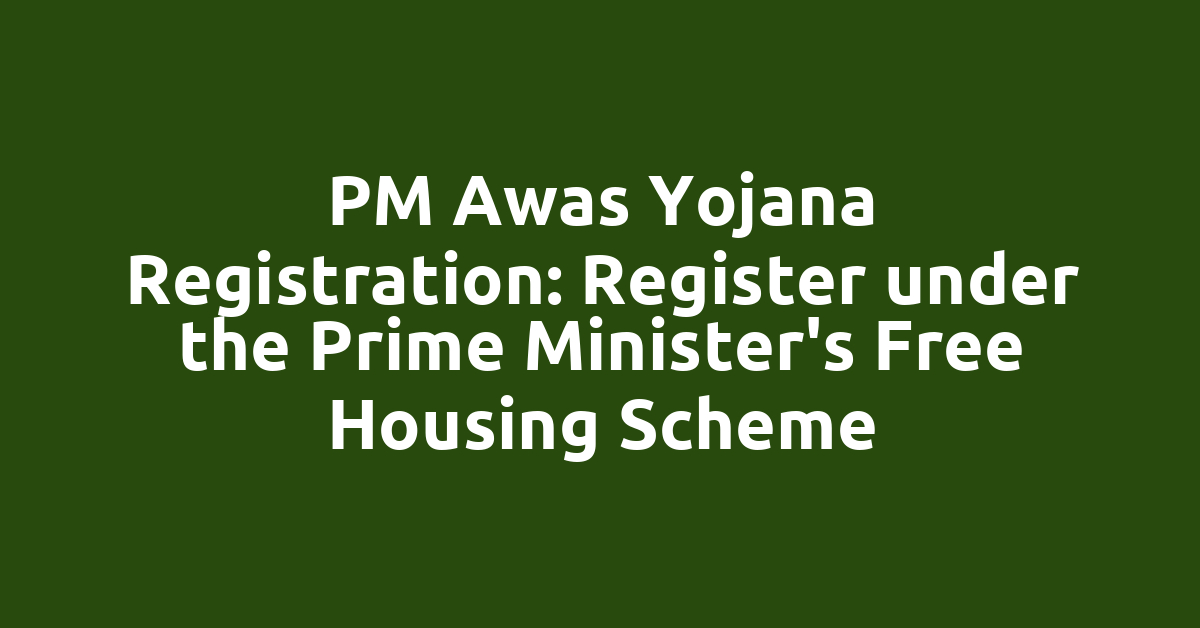 PM Awas Yojana Registration: Register under the Prime Minister's Free Housing Scheme