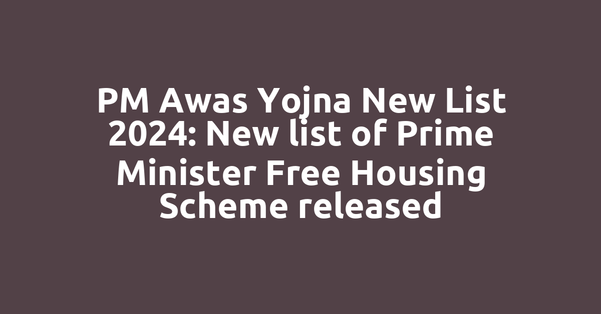 PM Awas Yojna New List 2024: New list of Prime Minister Free Housing Scheme released