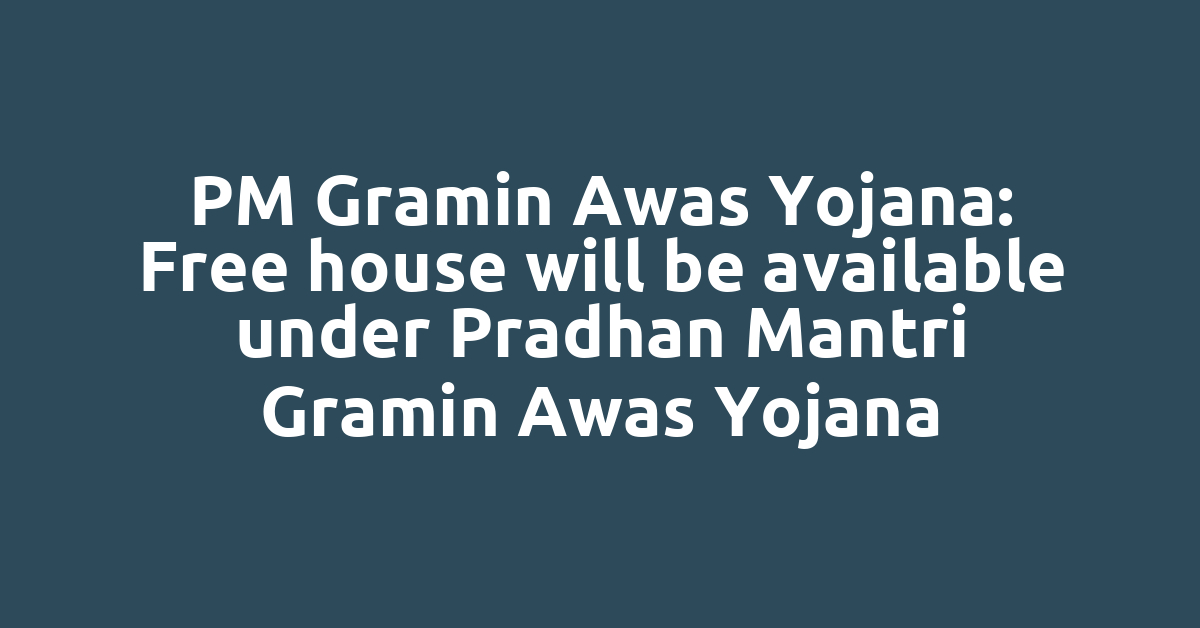 PM Gramin Awas Yojana: Free house will be available under Pradhan Mantri Gramin Awas Yojana