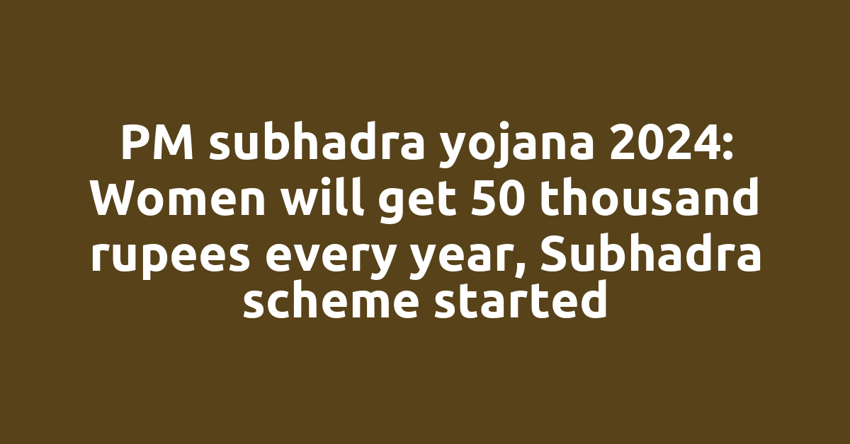 PM subhadra yojana 2024: Women will get 50 thousand rupees every year, Subhadra scheme started