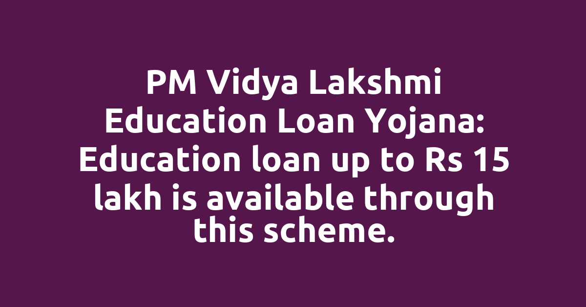 PM Vidya Lakshmi Education Loan Yojana: Education loan up to Rs 15 lakh is available through this scheme.