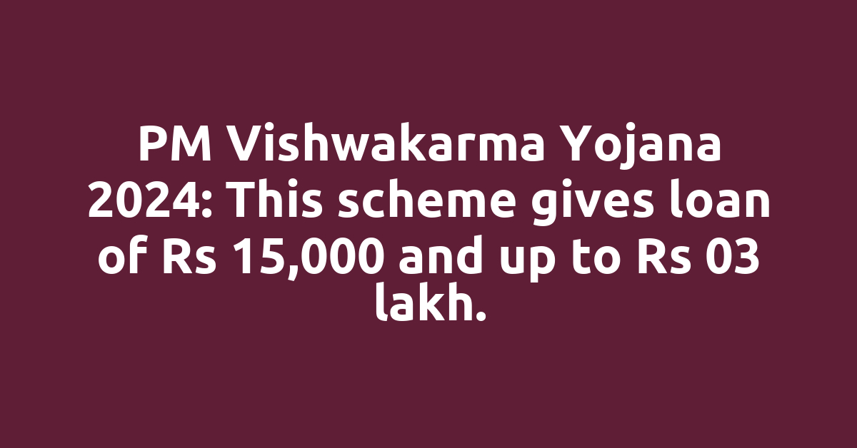 PM Vishwakarma Yojana 2024: This scheme gives loan of Rs 15,000 and up to Rs 03 lakh.