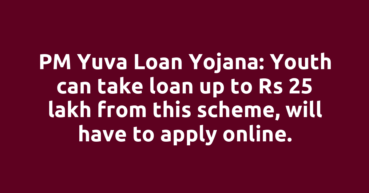PM Yuva Loan Yojana: Youth can take loan up to Rs 25 lakh from this scheme, will have to apply online.