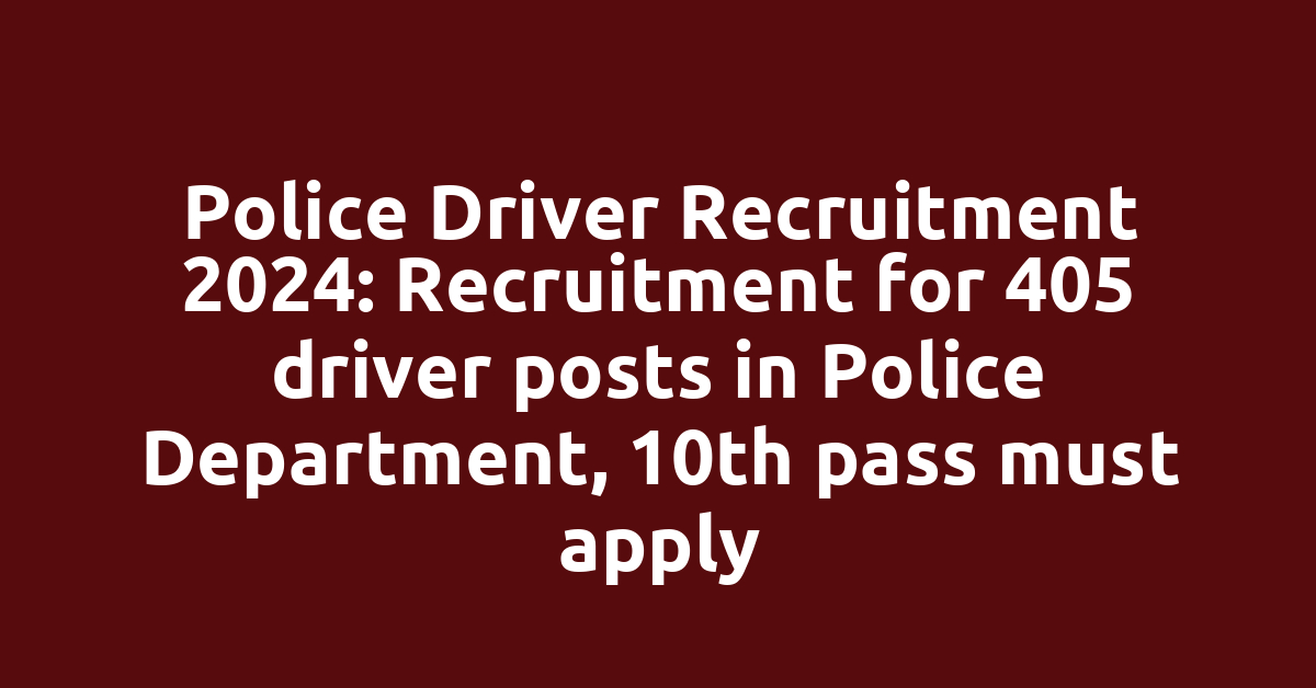 Police Driver Recruitment 2024: Recruitment for 405 driver posts in Police Department, 10th pass must apply