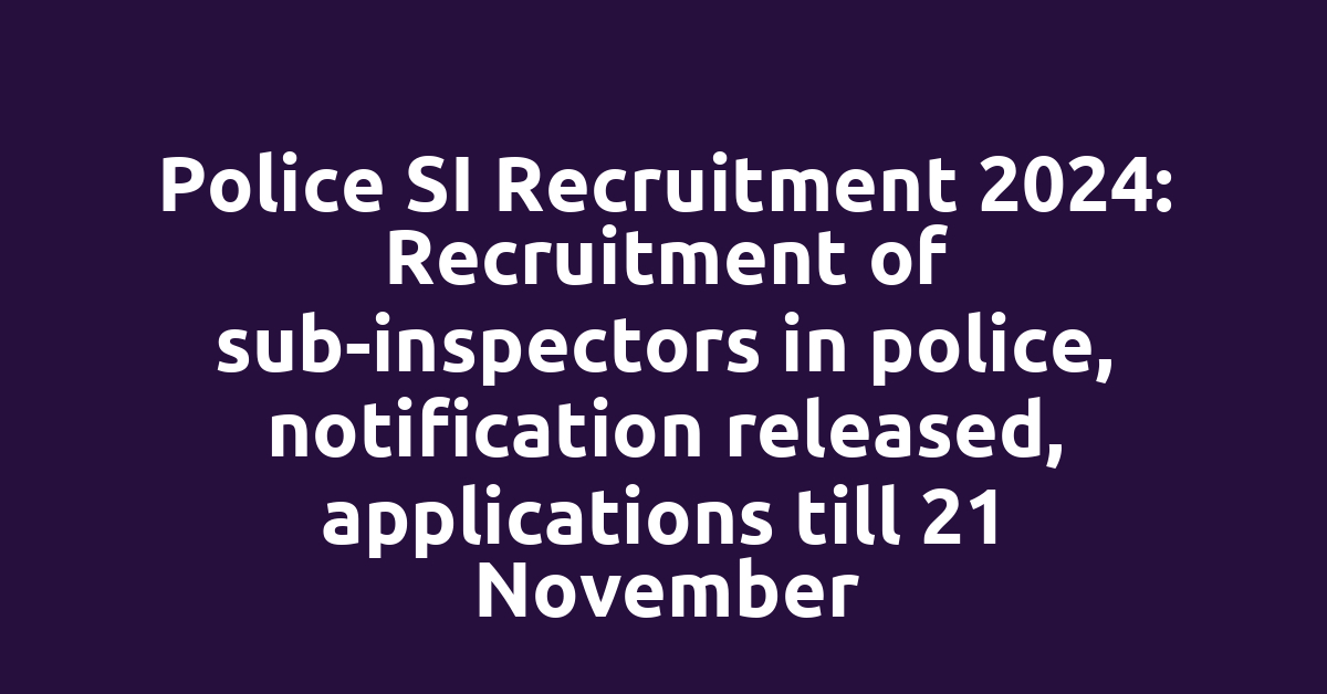 Police SI Recruitment 2024: Recruitment of sub-inspectors in police, notification released, applications till 21 November