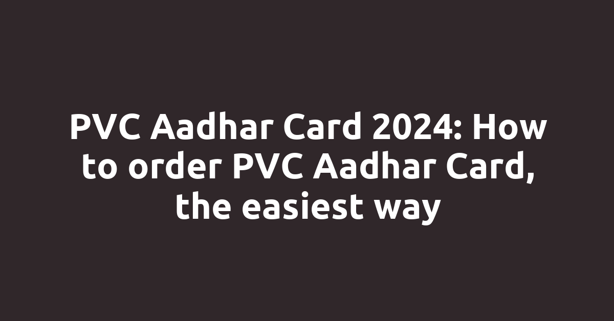 PVC Aadhar Card 2024: How to order PVC Aadhar Card, the easiest way