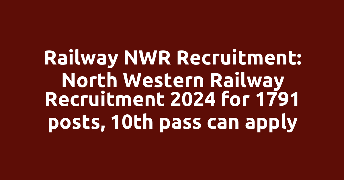 Railway NWR Recruitment: North Western Railway Recruitment 2024 for 1791 posts, 10th pass can apply