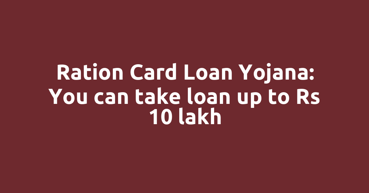 Ration Card Loan Yojana: You can take loan up to Rs 10 lakh